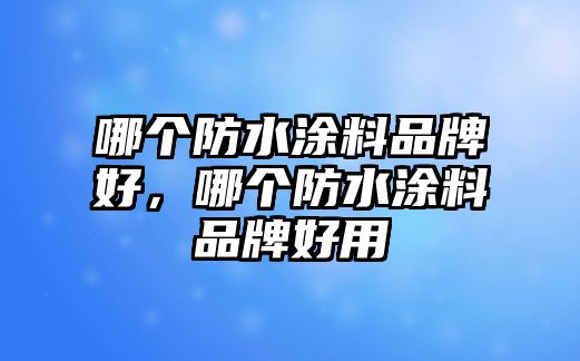 哪個(gè)防水涂料品牌好，哪個(gè)防水涂料品牌好用