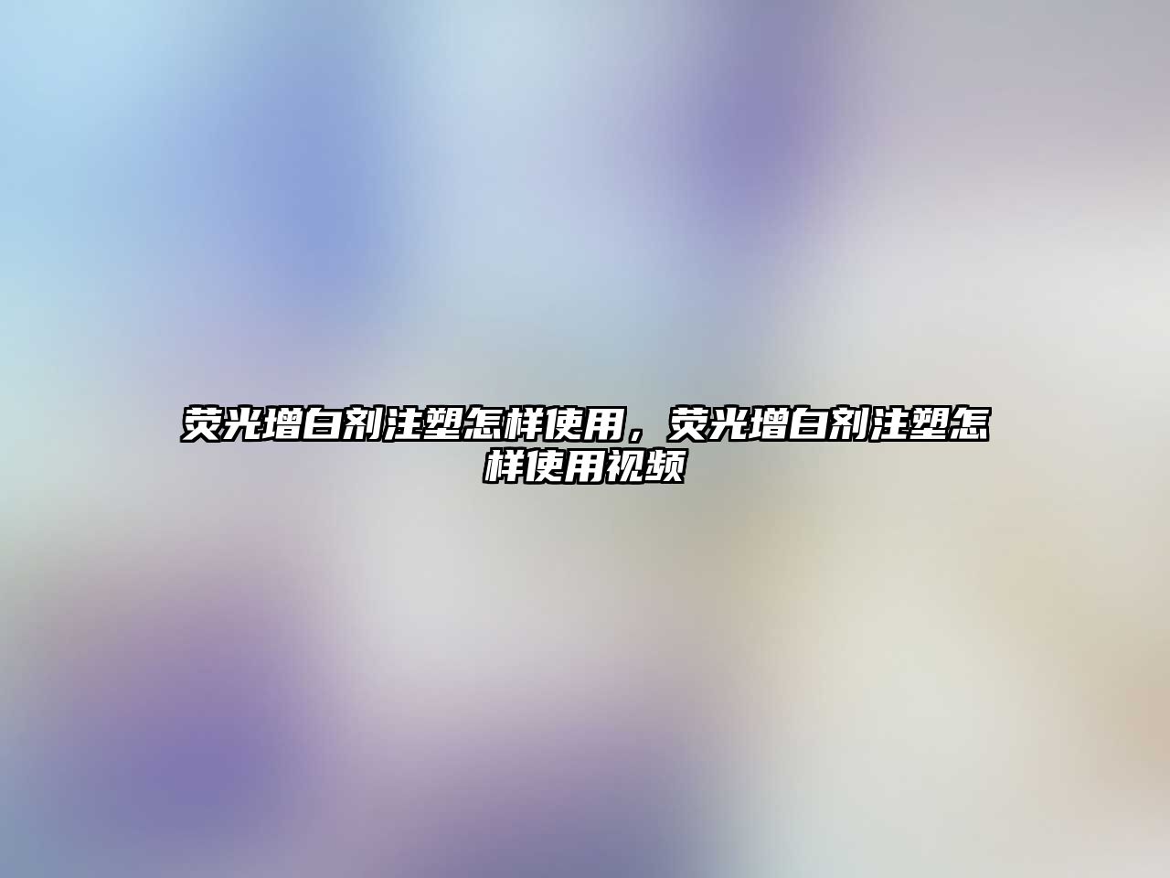 熒光增白劑注塑怎樣使用，熒光增白劑注塑怎樣使用視頻