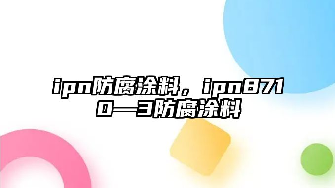 ipn防腐涂料，ipn8710―3防腐涂料