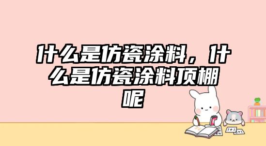 什么是仿瓷涂料，什么是仿瓷涂料頂棚呢