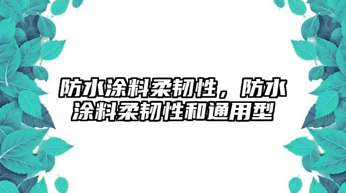 防水涂料柔韌性，防水涂料柔韌性和通用型