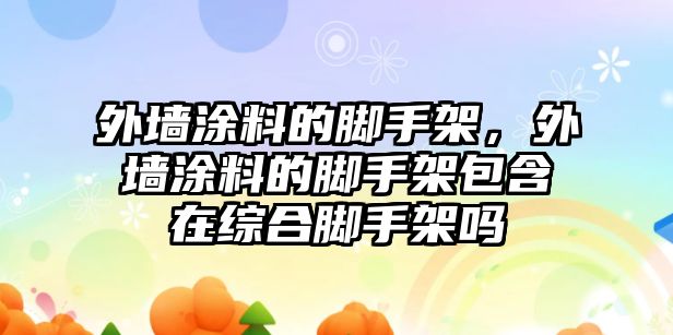 外墻涂料的腳手架，外墻涂料的腳手架包含在綜合腳手架嗎