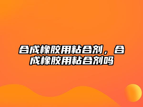 合成橡膠用粘合劑，合成橡膠用粘合劑嗎