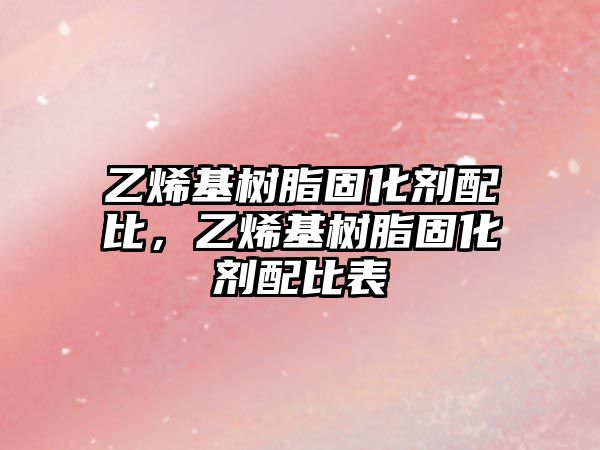 乙烯基樹(shù)脂固化劑配比，乙烯基樹(shù)脂固化劑配比表